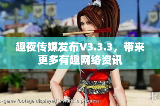 趣夜传媒发布V3.3.3，带来更多有趣网络资讯