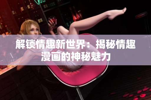 解锁情趣新世界：揭秘情趣漫画的神秘魅力