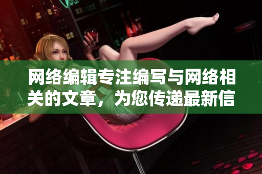 网络编辑专注编写与网络相关的文章，为您传递最新信息