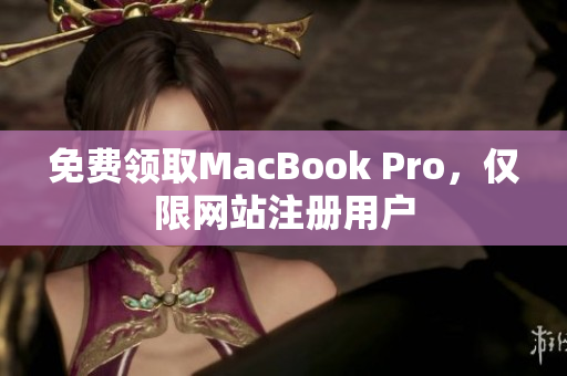 免费领取MacBook Pro，仅限网站注册用户