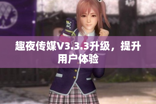 趣夜传媒V3.3.3升级，提升用户体验