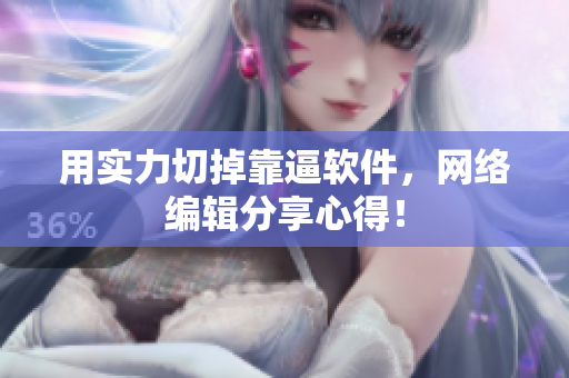 用实力切掉靠逼软件，网络编辑分享心得！