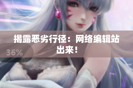 揭露恶劣行径：网络编辑站出来！