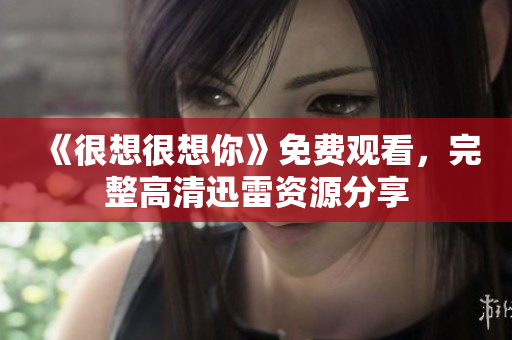 《很想很想你》免费观看，完整高清迅雷资源分享