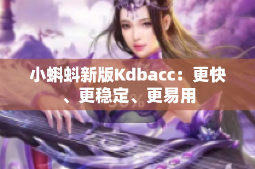 小蝌蚪新版Kdbacc：更快、更稳定、更易用