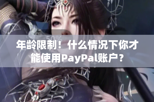 年龄限制！什么情况下你才能使用PayPal账户？