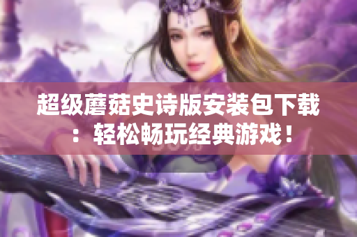 超级蘑菇史诗版安装包下载：轻松畅玩经典游戏！