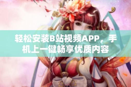 轻松安装B站视频APP，手机上一键畅享优质内容