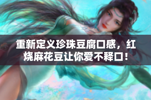 重新定义珍珠豆腐口感，红烧麻花豆让你爱不释口！