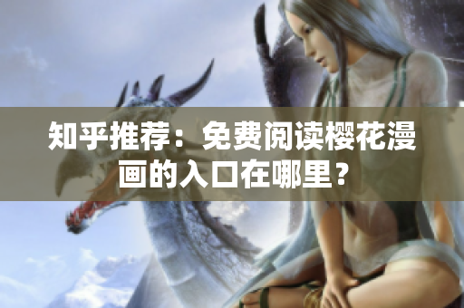 知乎推荐：免费阅读樱花漫画的入口在哪里？