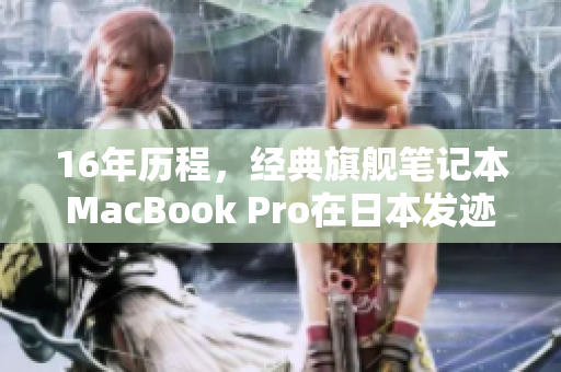 16年历程，经典旗舰笔记本MacBook Pro在日本发迹