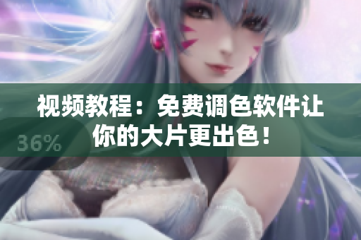 视频教程：免费调色软件让你的大片更出色！