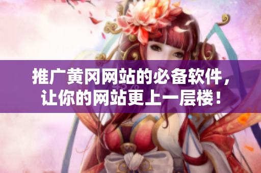 推广黄冈网站的必备软件，让你的网站更上一层楼！