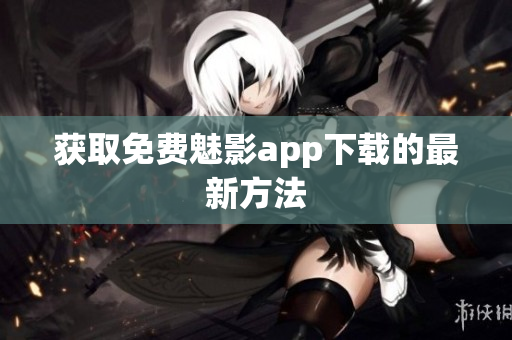 获取免费魅影app下载的最新方法
