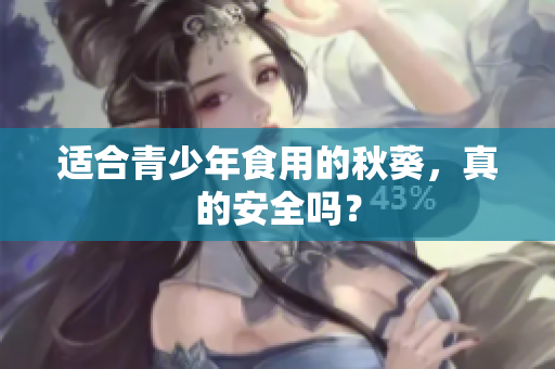 适合青少年食用的秋葵，真的安全吗？