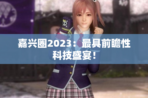 嘉兴圈2023：最具前瞻性科技盛宴！