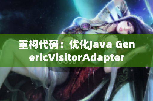 重构代码：优化Java GenericVisitorAdapter