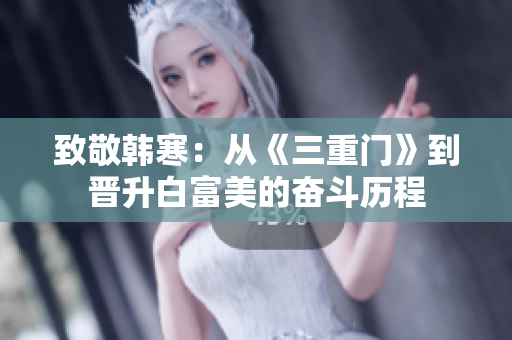 致敬韩寒：从《三重门》到晋升白富美的奋斗历程