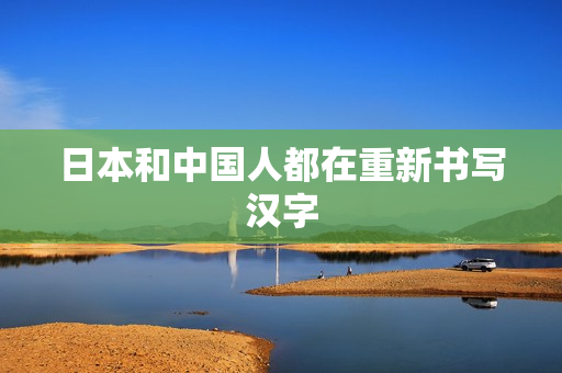 日本和中国人都在重新书写汉字