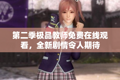 第二季极品教师免费在线观看，全新剧情令人期待