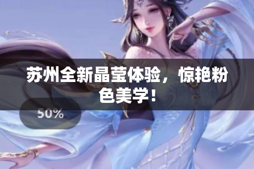 苏州全新晶莹体验，惊艳粉色美学！