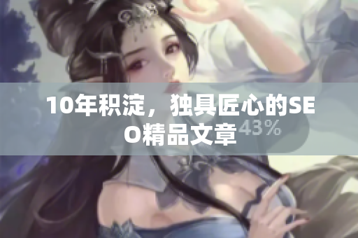 10年积淀，独具匠心的SEO精品文章