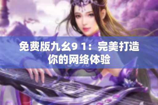 免费版九幺9 1：完美打造你的网络体验