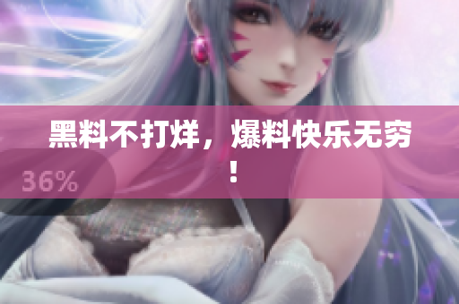 黑料不打烊，爆料快乐无穷！