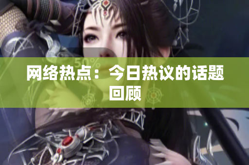 网络热点：今日热议的话题回顾
