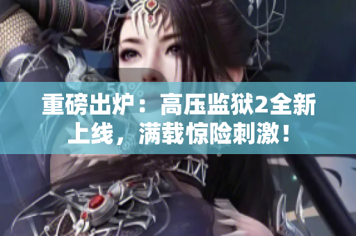 重磅出炉：高压监狱2全新上线，满载惊险刺激！