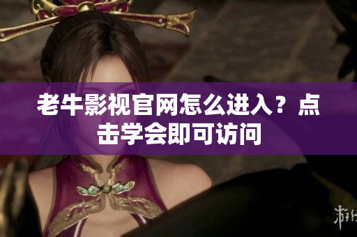 老牛影视官网怎么进入？点击学会即可访问