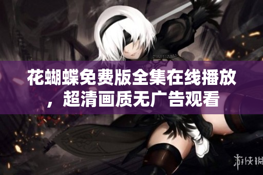 花蝴蝶免费版全集在线播放，超清画质无广告观看