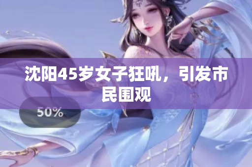 沈阳45岁女子狂吼，引发市民围观