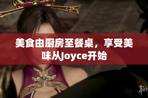 美食由厨房至餐桌，享受美味从Joyce开始