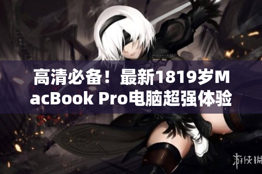 高清必备！最新1819岁MacBook Pro电脑超强体验