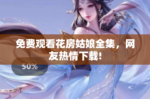免费观看花房姑娘全集，网友热情下载!