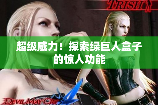 超级威力！探索绿巨人盒子的惊人功能