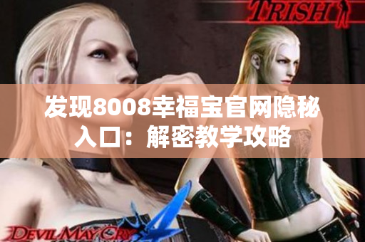 发现8008幸福宝官网隐秘入口：解密教学攻略