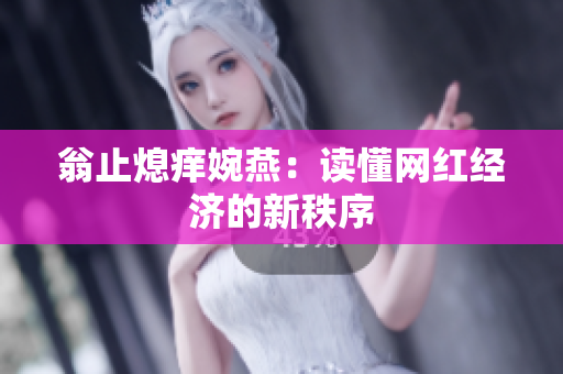 翁止熄痒婉燕：读懂网红经济的新秩序