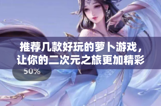 推荐几款好玩的萝卜游戏，让你的二次元之旅更加精彩