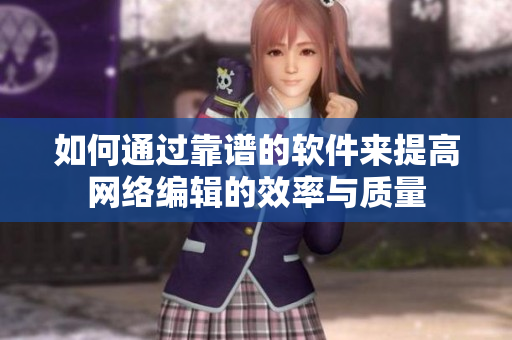 如何通过靠谱的软件来提高网络编辑的效率与质量
