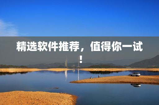 精选软件推荐，值得你一试！