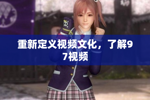 重新定义视频文化，了解97视频