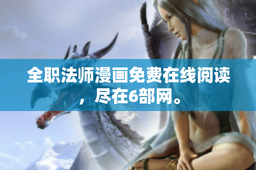 全职法师漫画免费在线阅读，尽在6部网。