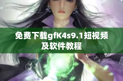 免费下载gfK4s9.1短视频及软件教程