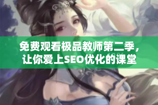 免费观看极品教师第二季，让你爱上SEO优化的课堂