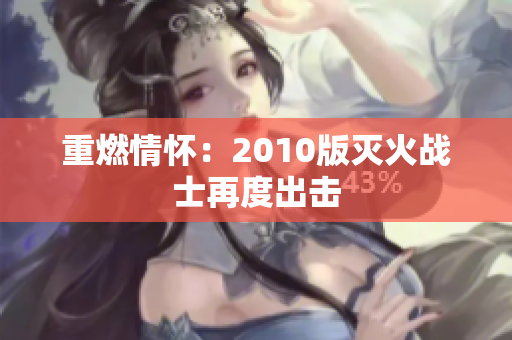 重燃情怀：2010版灭火战士再度出击