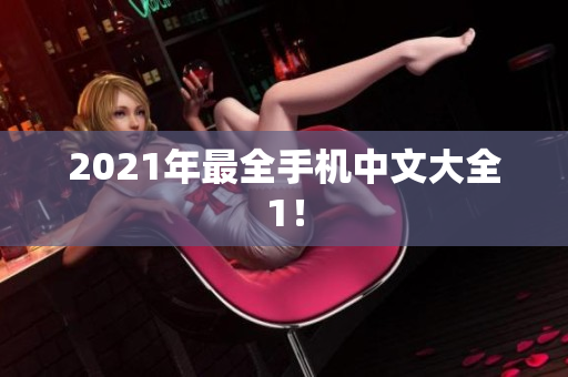 2021年最全手机中文大全1！