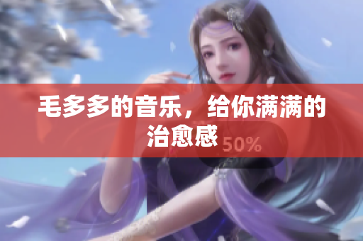 毛多多的音乐，给你满满的治愈感