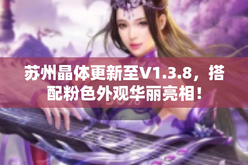 苏州晶体更新至V1.3.8，搭配粉色外观华丽亮相！